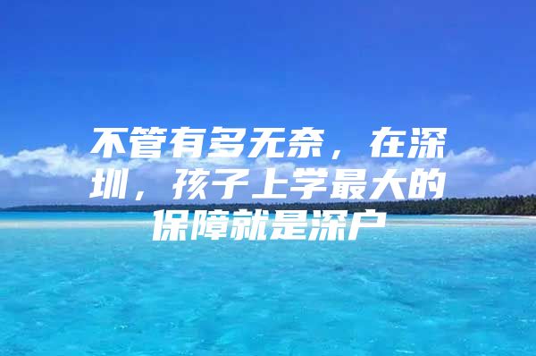 不管有多无奈，在深圳，孩子上学最大的保障就是深户