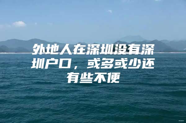 外地人在深圳没有深圳户口，或多或少还有些不便