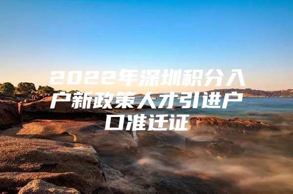 2022年深圳积分入户新政策人才引进户口准迁证