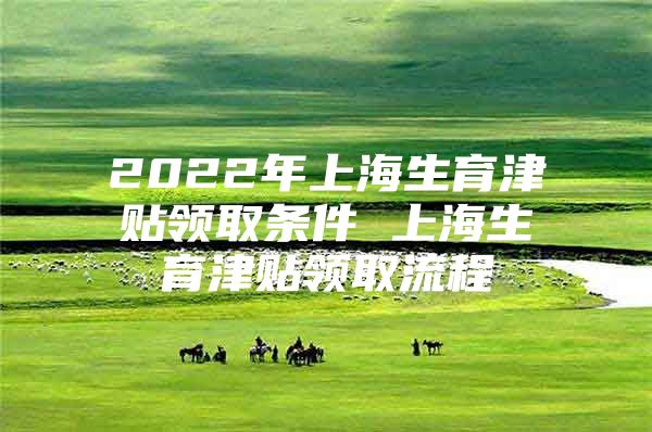 2022年上海生育津贴领取条件 上海生育津贴领取流程
