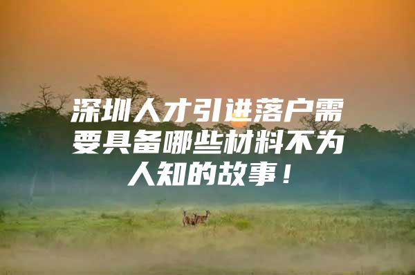 深圳人才引进落户需要具备哪些材料不为人知的故事！