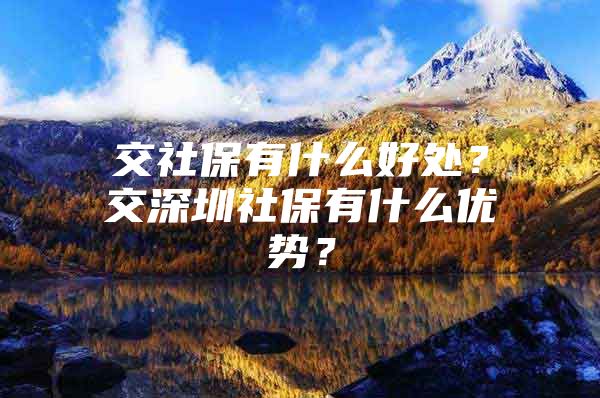 交社保有什么好处？交深圳社保有什么优势？