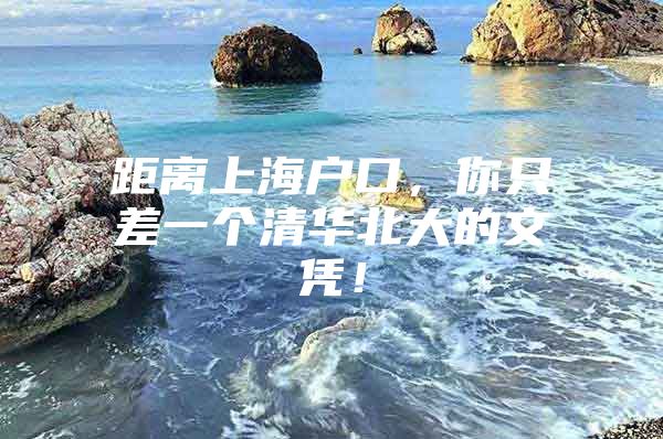 距离上海户口，你只差一个清华北大的文凭！