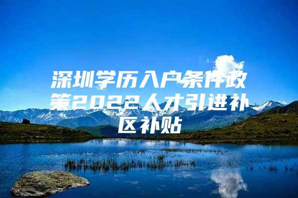 深圳学历入户条件政策2022人才引进补区补贴