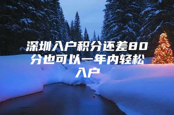 深圳入户积分还差80分也可以一年内轻松入户