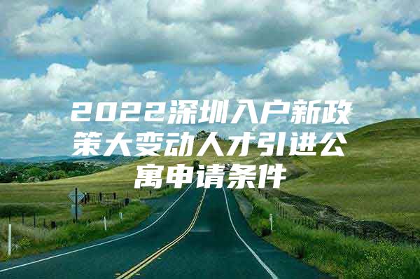 2022深圳入户新政策大变动人才引进公寓申请条件