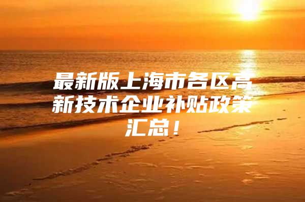 最新版上海市各区高新技术企业补贴政策汇总！