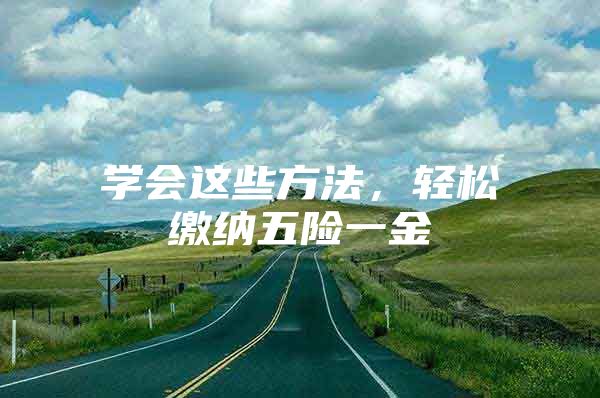 学会这些方法，轻松缴纳五险一金