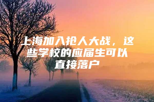 上海加入抢人大战，这些学校的应届生可以直接落户