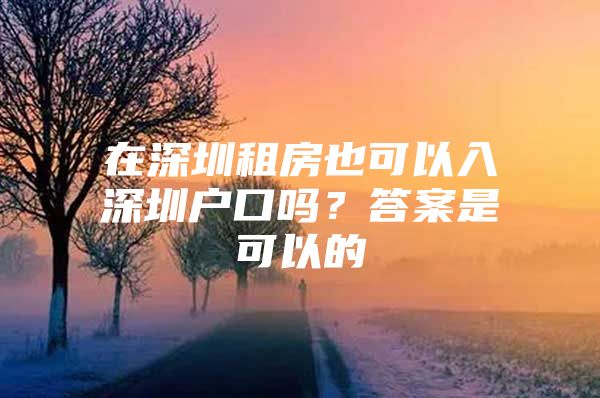 在深圳租房也可以入深圳户口吗？答案是可以的