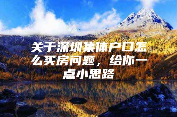 关于深圳集体户口怎么买房问题，给你一点小思路