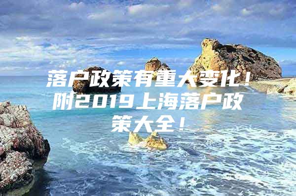 落户政策有重大变化！附2019上海落户政策大全！