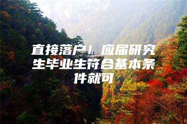 直接落户！应届研究生毕业生符合基本条件就可