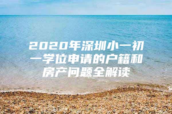 2020年深圳小一初一学位申请的户籍和房产问题全解读
