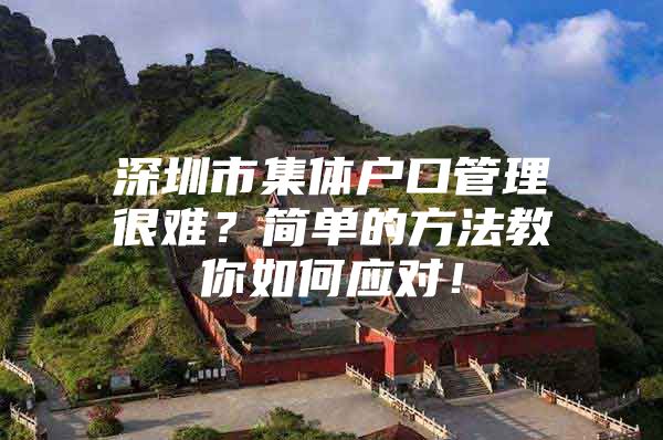 深圳市集体户口管理很难？简单的方法教你如何应对！