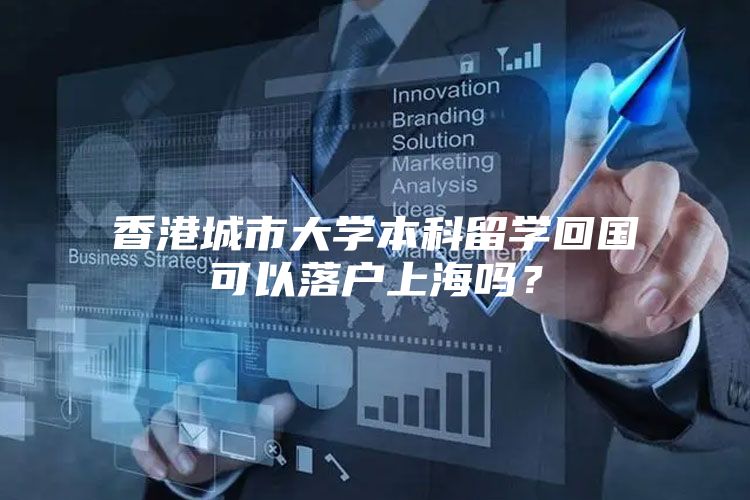 香港城市大学本科留学回国可以落户上海吗？