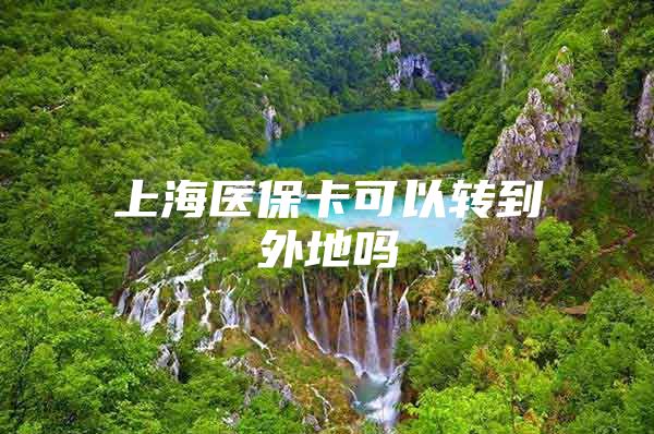 上海医保卡可以转到外地吗