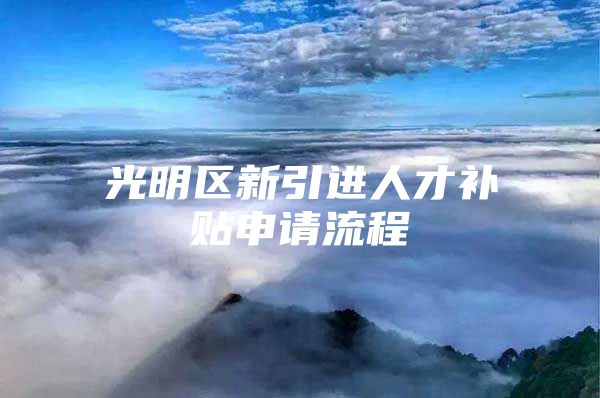 光明区新引进人才补贴申请流程