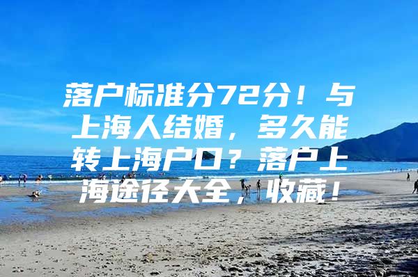 落户标准分72分！与上海人结婚，多久能转上海户口？落户上海途径大全，收藏！