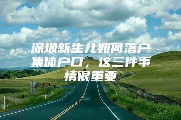 深圳新生儿如何落户集体户口，这三件事情很重要