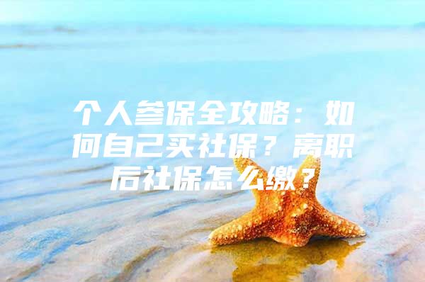 个人参保全攻略：如何自己买社保？离职后社保怎么缴？