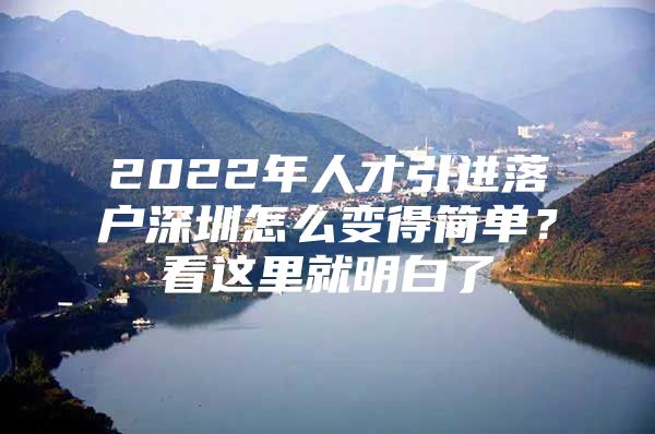 2022年人才引进落户深圳怎么变得简单？看这里就明白了