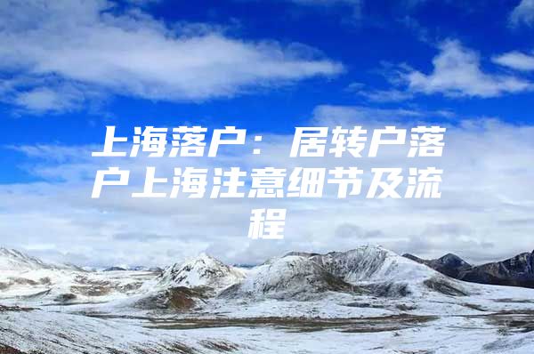 上海落户：居转户落户上海注意细节及流程
