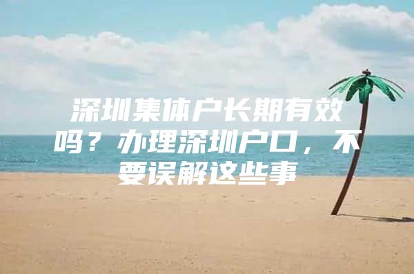 深圳集体户长期有效吗？办理深圳户口，不要误解这些事