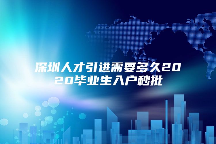 深圳人才引进需要多久2020毕业生入户秒批