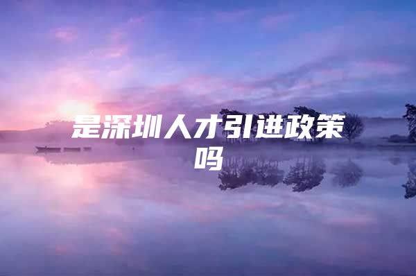 是深圳人才引进政策吗