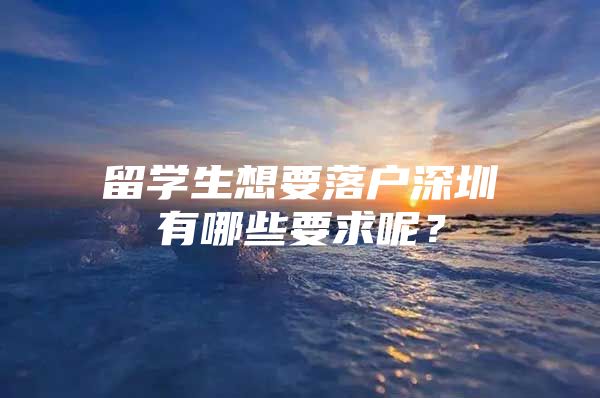 留学生想要落户深圳有哪些要求呢？