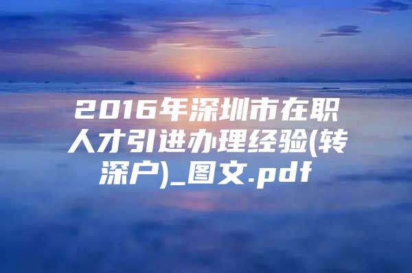 2016年深圳市在职人才引进办理经验(转深户)_图文.pdf