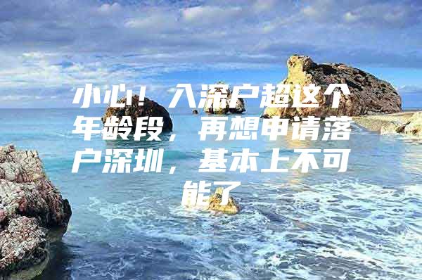小心！入深户超这个年龄段，再想申请落户深圳，基本上不可能了