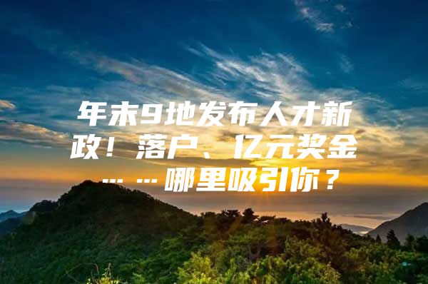 年末9地发布人才新政！落户、亿元奖金……哪里吸引你？