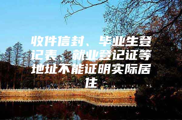 收件信封、毕业生登记表、就业登记证等地址不能证明实际居住