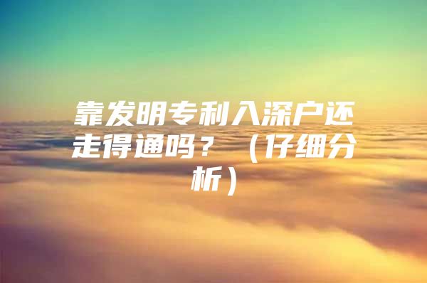 靠发明专利入深户还走得通吗？（仔细分析）