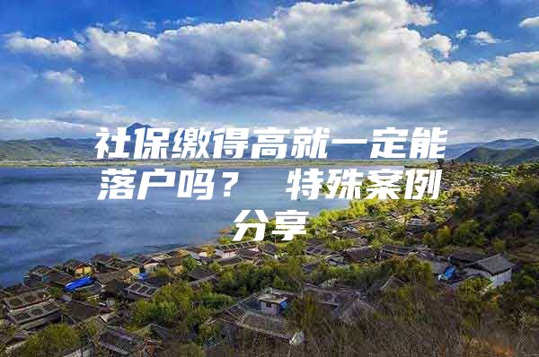 社保缴得高就一定能落户吗？ 特殊案例分享