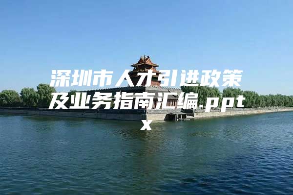 深圳市人才引进政策及业务指南汇编.pptx