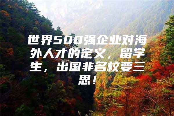 世界500强企业对海外人才的定义，留学生，出国非名校要三思！