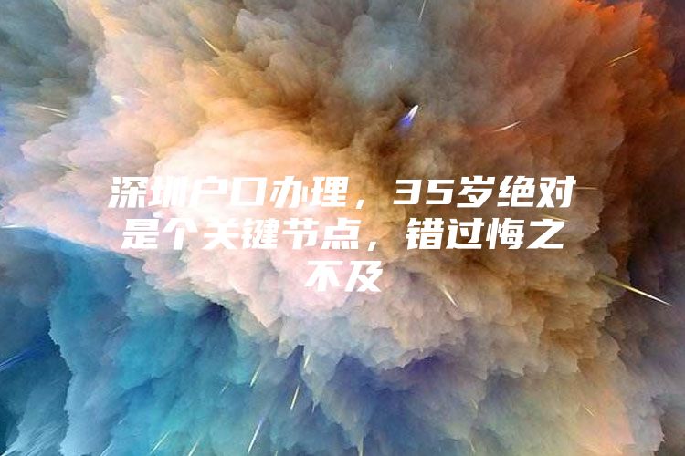 深圳户口办理，35岁绝对是个关键节点，错过悔之不及