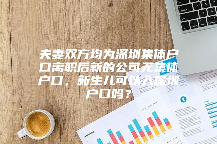 夫妻双方均为深圳集体户口离职后新的公司无集体户口，新生儿可以入深圳户口吗？