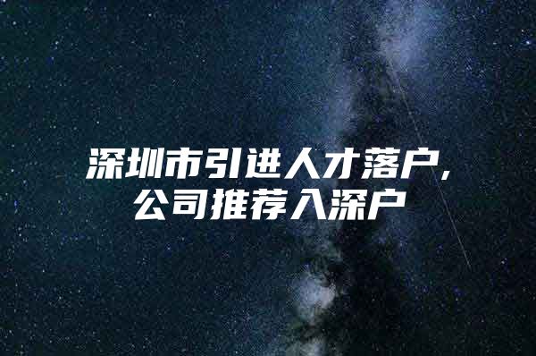 深圳市引进人才落户,公司推荐入深户