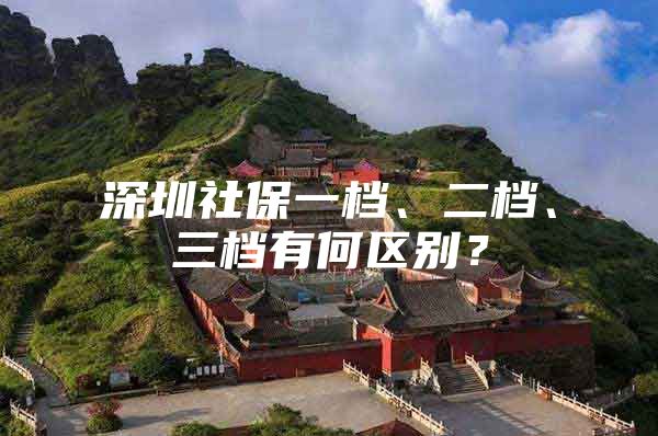 深圳社保一档、二档、三档有何区别？