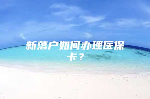新落户如何办理医保卡？