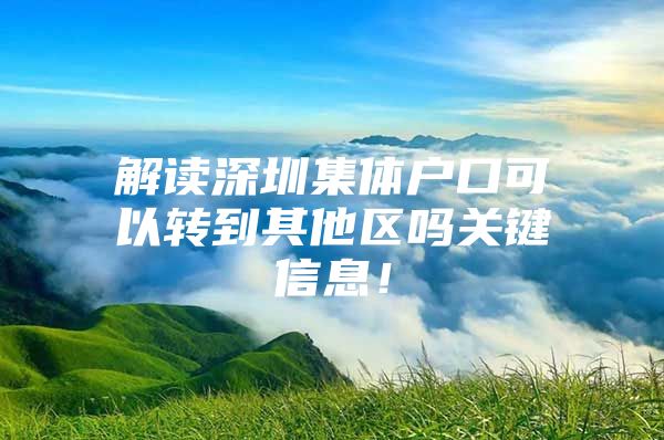 解读深圳集体户口可以转到其他区吗关键信息！