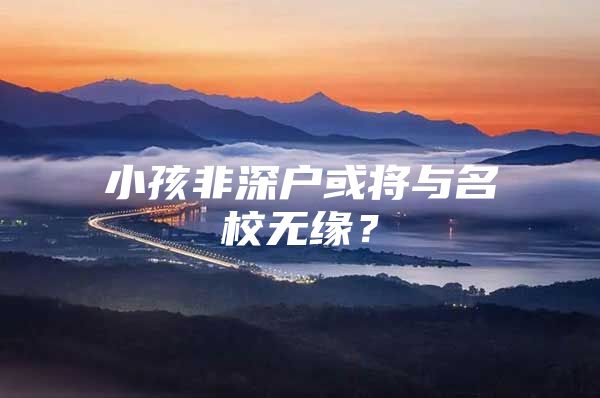 小孩非深户或将与名校无缘？