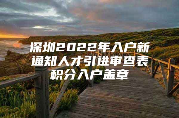 深圳2022年入户新通知人才引进审查表积分入户盖章