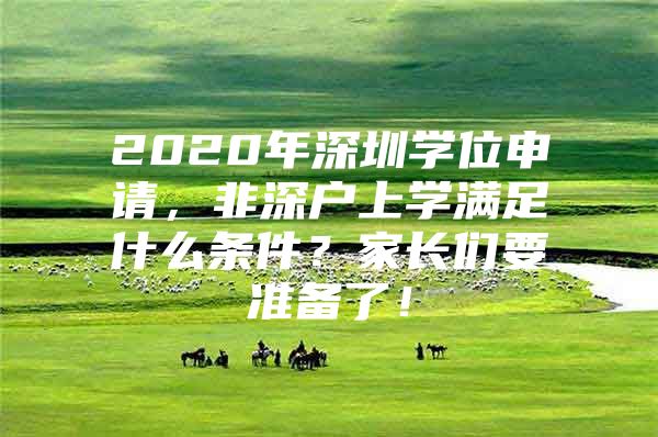 2020年深圳学位申请，非深户上学满足什么条件？家长们要准备了！