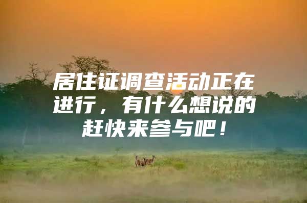 居住证调查活动正在进行，有什么想说的赶快来参与吧！