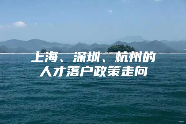 上海、深圳、杭州的人才落户政策走向